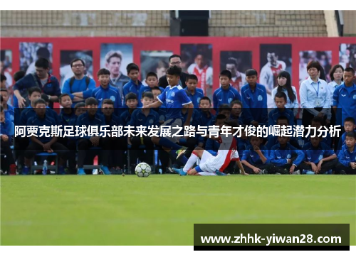阿贾克斯足球俱乐部未来发展之路与青年才俊的崛起潜力分析