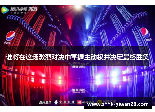 谁将在这场激烈对决中掌握主动权并决定最终胜负