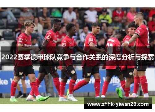 2022赛季德甲球队竞争与合作关系的深度分析与探索