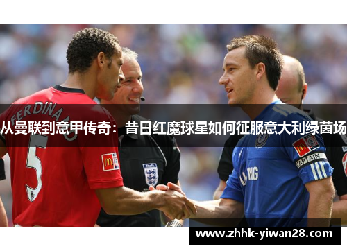 从曼联到意甲传奇：昔日红魔球星如何征服意大利绿茵场