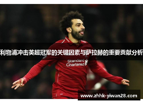 利物浦冲击英超冠军的关键因素与萨拉赫的重要贡献分析