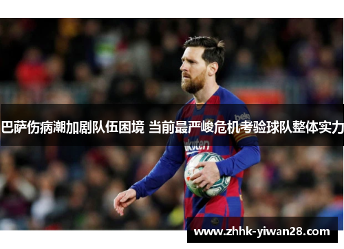 巴萨伤病潮加剧队伍困境 当前最严峻危机考验球队整体实力