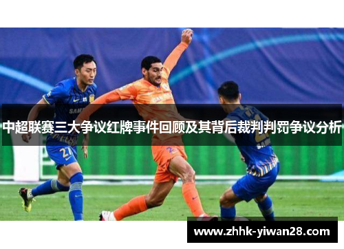 中超联赛三大争议红牌事件回顾及其背后裁判判罚争议分析