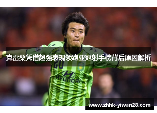 克雷桑凭借超强表现领跑亚冠射手榜背后原因解析