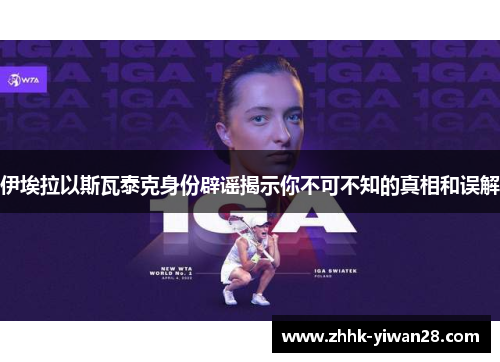 伊埃拉以斯瓦泰克身份辟谣揭示你不可不知的真相和误解