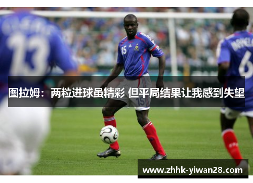 图拉姆：两粒进球虽精彩 但平局结果让我感到失望