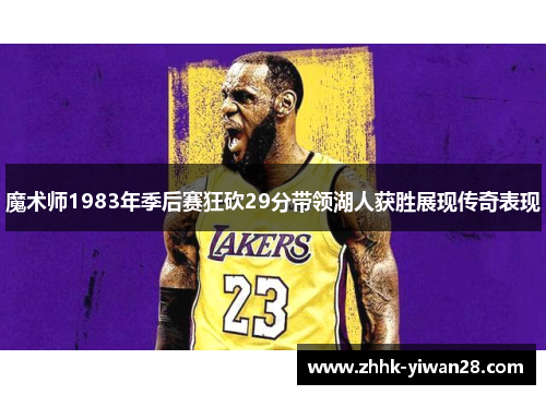 魔术师1983年季后赛狂砍29分带领湖人获胜展现传奇表现
