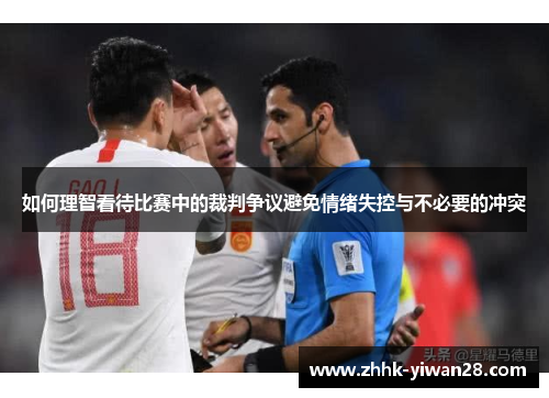 如何理智看待比赛中的裁判争议避免情绪失控与不必要的冲突
