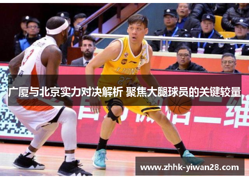 广厦与北京实力对决解析 聚焦大腿球员的关键较量